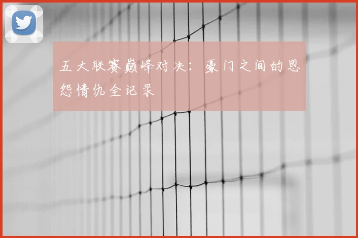 五大联赛巅峰对决:豪门之间的恩怨情仇全记录