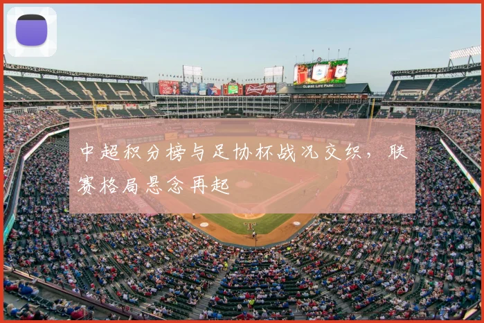 中超积分榜与足协杯战况交织,联赛格局悬念再起