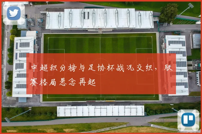 中超积分榜与足协杯战况交织,联赛格局悬念再起
