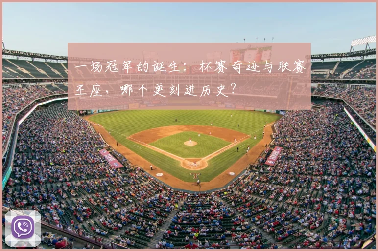 一场冠军的诞生:杯赛奇迹与联赛王座,哪个更刻进历史?